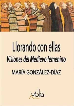 Llorando con ellas: visiones del Medievo femenino | 9788412913743 | González Díaz, María