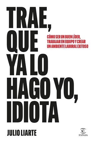 Trae, que ya lo hago yo, idiota | 9788467077568 | Liarte, Julio