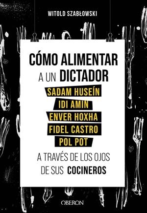 Cómo alimentar a un dictador. Sadam Huseín, Idi Amin, Enver Hoxha, Fidel Castro | 9788441543546 | Szablowski, Witold