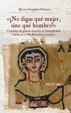 "¡No digas qué mujer, sino qué hombre!": cambiar de género durante la antigüedad | 9788433874887 | González Palacios, Héctor